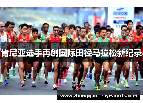 肯尼亚选手再创国际田径马拉松新纪录