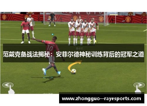 范戴克备战法揭秘：安菲尔德神秘训练背后的冠军之道