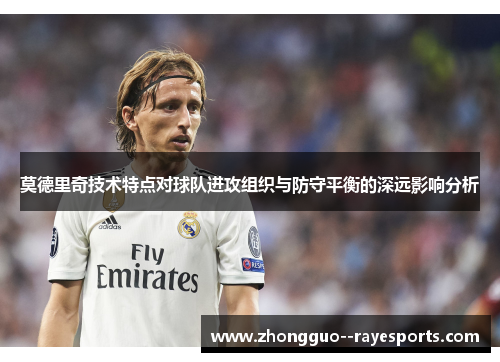 莫德里奇技术特点对球队进攻组织与防守平衡的深远影响分析