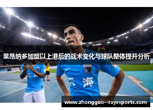 莱昂纳多加盟以上港后的战术变化与球队整体提升分析