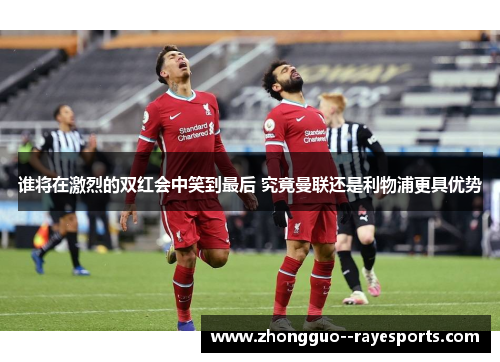谁将在激烈的双红会中笑到最后 究竟曼联还是利物浦更具优势
