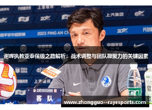 谢晖执教亚泰保级之路解析：战术调整与团队凝聚力的关键因素