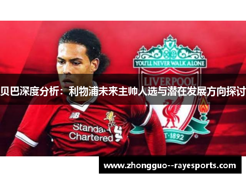 贝巴深度分析：利物浦未来主帅人选与潜在发展方向探讨