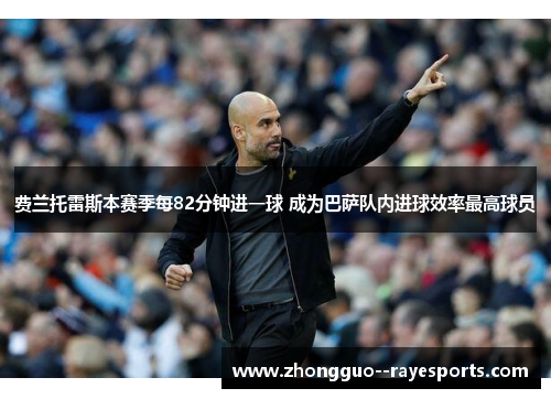费兰托雷斯本赛季每82分钟进一球 成为巴萨队内进球效率最高球员