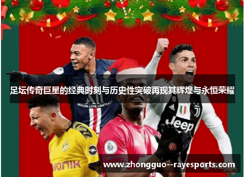 足坛传奇巨星的经典时刻与历史性突破再现其辉煌与永恒荣耀
