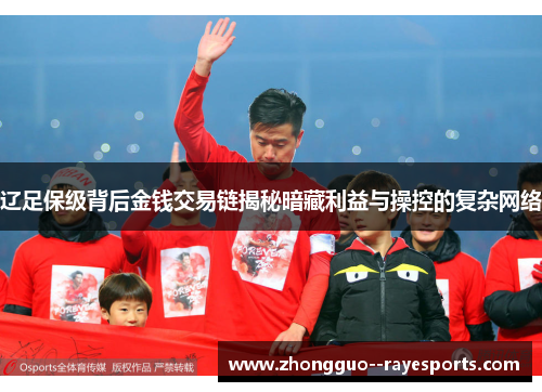 辽足保级背后金钱交易链揭秘暗藏利益与操控的复杂网络