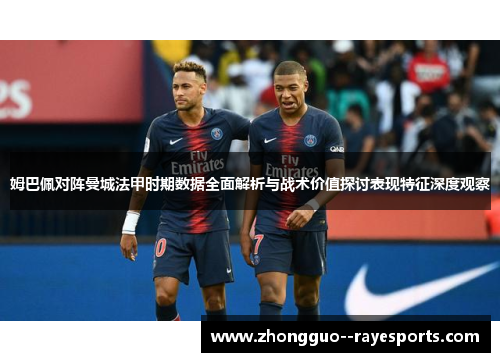 姆巴佩对阵曼城法甲时期数据全面解析与战术价值探讨表现特征深度观察