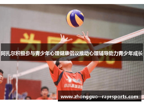 阿扎尔积极参与青少年心理健康倡议推动心理辅导助力青少年成长