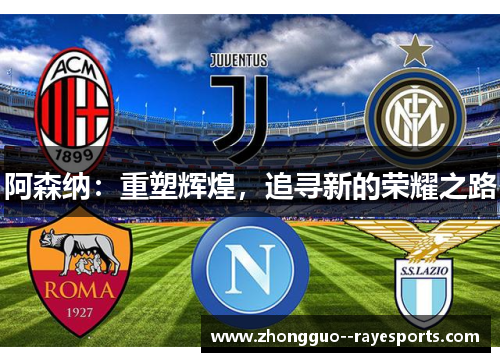 阿森纳:重塑辉煌,追寻新的荣耀之路 阿森纳:重塑辉煌,追寻新的荣耀之路