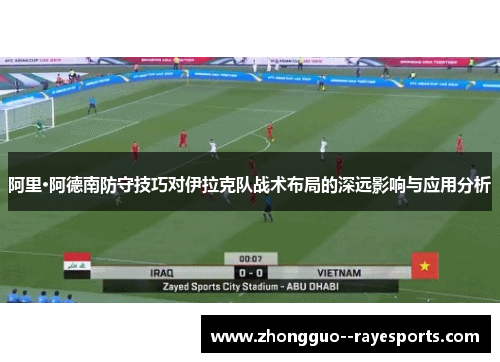 阿里·阿德南防守技巧对伊拉克队战术布局的深远影响与应用分析