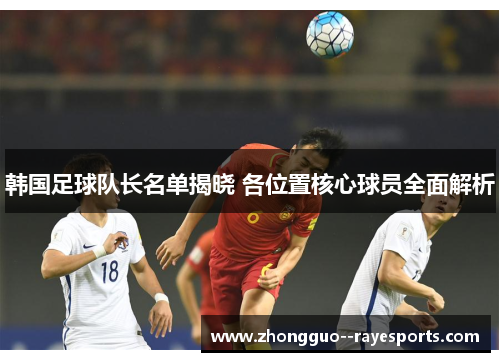 韩国足球队长名单揭晓 各位置核心球员全面解析