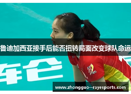鲁迪加西亚接手后能否扭转局面改变球队命运 鲁迪加西亚接手后能否扭转局面改变球队命运