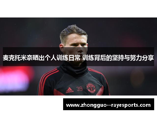 麦克托米奈晒出个人训练日常 训练背后的坚持与努力分享 麦克托米奈晒出个人训练日常 训练背后的坚持与努力分享