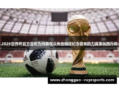 2026世界杯官方宣布为持票观众免费赠送纪念徽章助力赛事氛围升级