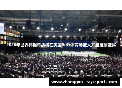2026年世界杯揭幕战将在美国SoFi体育场盛大开启足球盛宴
