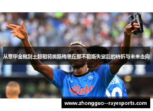 从意甲金靴到土超租将奥斯梅恩在那不勒斯失宠后的转折与未来走向