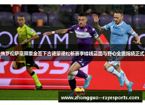 佛罗伦萨豪掷重金签下古德蒙德松新赛季锋线蓝图与野心全面揭晓正式