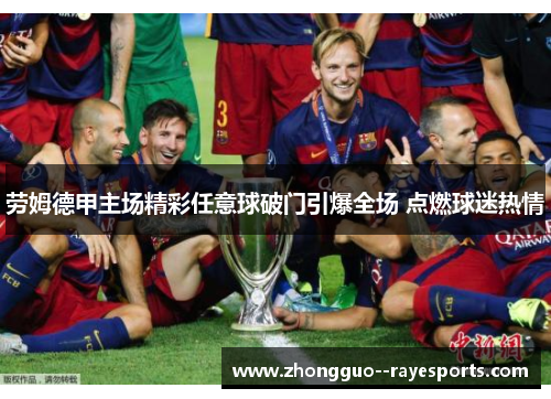 劳姆德甲主场精彩任意球破门引爆全场 点燃球迷热情