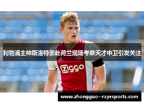 利物浦主帅斯洛特亲赴荷兰现场考察天才中卫引发关注