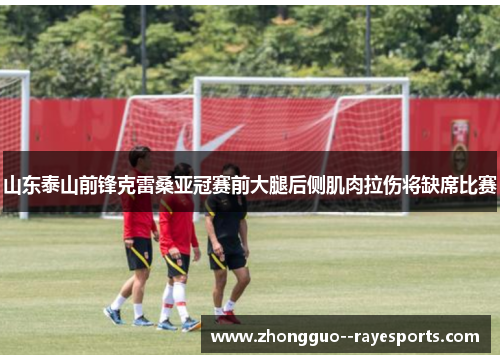 山东泰山前锋克雷桑亚冠赛前大腿后侧肌肉拉伤将缺席比赛