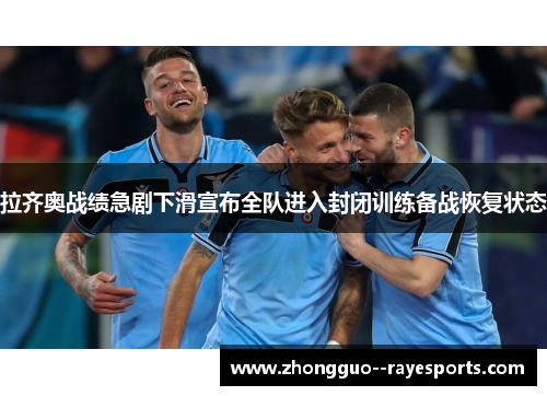 拉齐奥战绩急剧下滑宣布全队进入封闭训练备战恢复状态