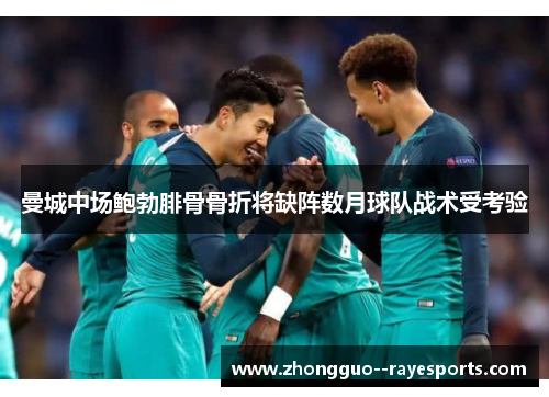 曼城中场鲍勃腓骨骨折将缺阵数月球队战术受考验 曼城中场鲍勃腓骨骨折将缺阵数月球队战术受考验