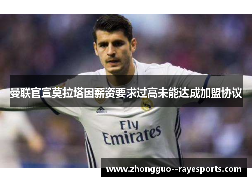 曼联官宣莫拉塔因薪资要求过高未能达成加盟协议 曼联官宣莫拉塔因薪资要求过高未能达成加盟协议