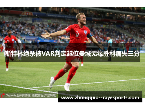 斯特林绝杀被VAR判定越位曼城无缘胜利痛失三分