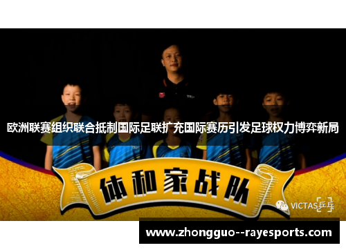 欧洲联赛组织联合抵制国际足联扩充国际赛历引发足球权力博弈新局 欧洲联赛组织联合抵制国际足联扩充国际赛历引发足球权力博弈新局