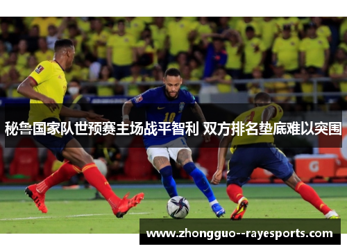 秘鲁国家队世预赛主场战平智利 双方排名垫底难以突围