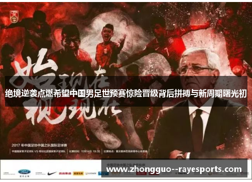 绝境逆袭点燃希望中国男足世预赛惊险晋级背后拼搏与新周期曙光初