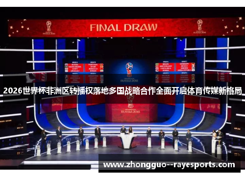 2026世界杯非洲区转播权落地多国战略合作全面开启体育传媒新格局 2026世界杯非洲区转播权落地多国战略合作全面开启体育传媒新格局
