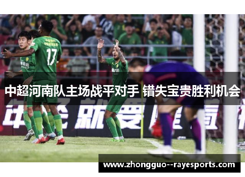 中超河南队主场战平对手 错失宝贵胜利机会 中超河南队主场战平对手 错失宝贵胜利机会