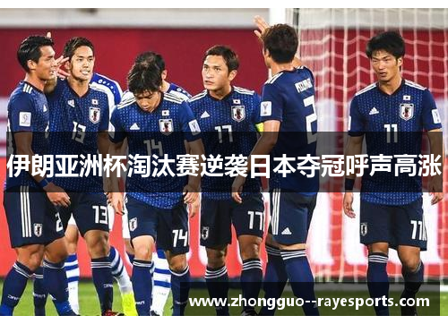 伊朗亚洲杯淘汰赛逆袭日本夺冠呼声高涨