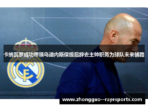 卡纳瓦罗成功带领乌迪内斯保级后辞去主帅职务为球队未来铺路