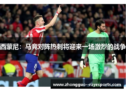 西蒙尼：马竞对阵热刺将迎来一场激烈的战争
