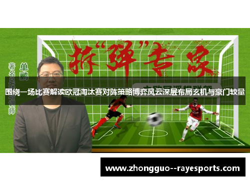 围绕一场比赛解读欧冠淘汰赛对阵策略博弈风云深层布局玄机与豪门较量