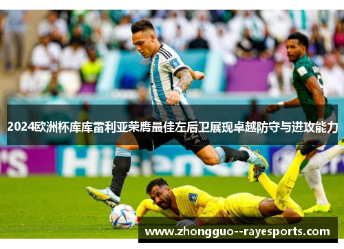 2024欧洲杯库库雷利亚荣膺最佳左后卫展现卓越防守与进攻能力 2024欧洲杯库库雷利亚荣膺最佳左后卫展现卓越防守与进攻能力