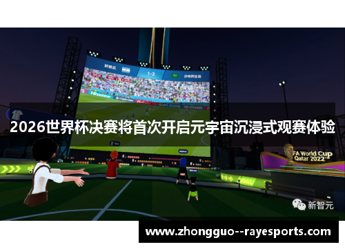 2026世界杯决赛将首次开启元宇宙沉浸式观赛体验 2026世界杯决赛将首次开启元宇宙沉浸式观赛体验