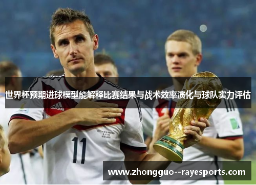 世界杯预期进球模型能解释比赛结果与战术效率演化与球队实力评估