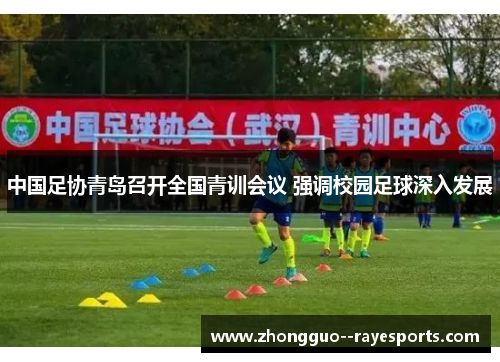中国足协青岛召开全国青训会议 强调校园足球深入发展 中国足协青岛召开全国青训会议 强调校园足球深入发展