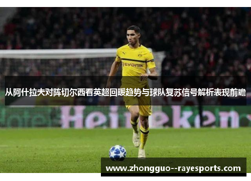 从阿什拉夫对阵切尔西看英超回暖趋势与球队复苏信号解析表现前瞻 从阿什拉夫对阵切尔西看英超回暖趋势与球队复苏信号解析表现前瞻