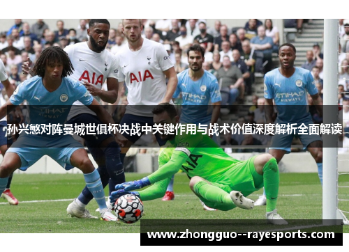 孙兴慜对阵曼城世俱杯决战中关键作用与战术价值深度解析全面解读