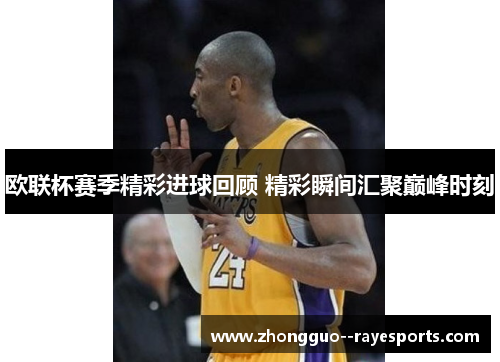 欧联杯赛季精彩进球回顾 精彩瞬间汇聚巅峰时刻